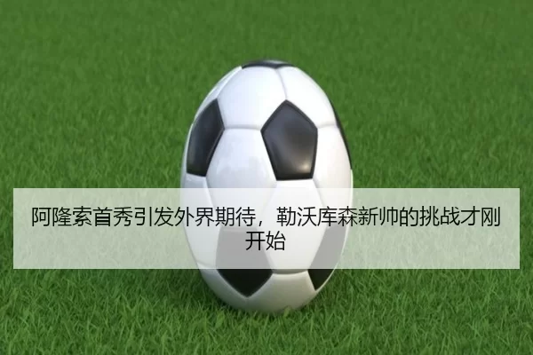 阿隆索首秀引发外界期待，勒沃库森新帅的挑战才刚开始